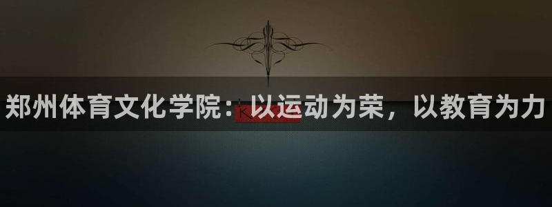 oety欧亿体育官网下载：郑州体育文化学院：以运动为
