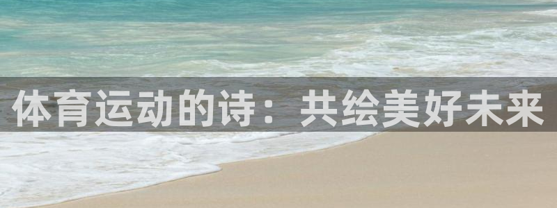 注册欧亿体育官方正版app：体育运动的诗：共绘美好未