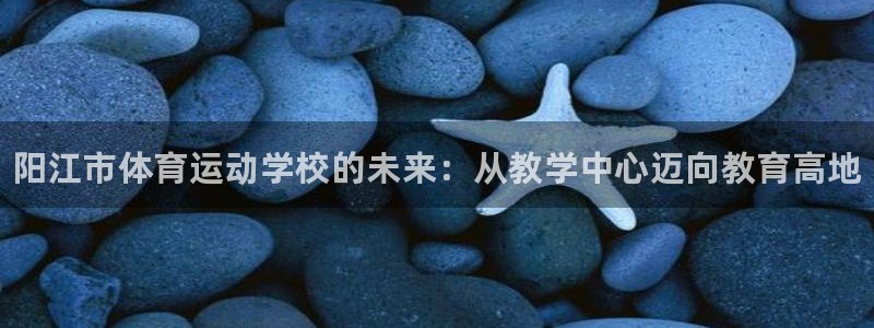 欧亿体育官方正版app集团官网首页网址：阳江市体育运