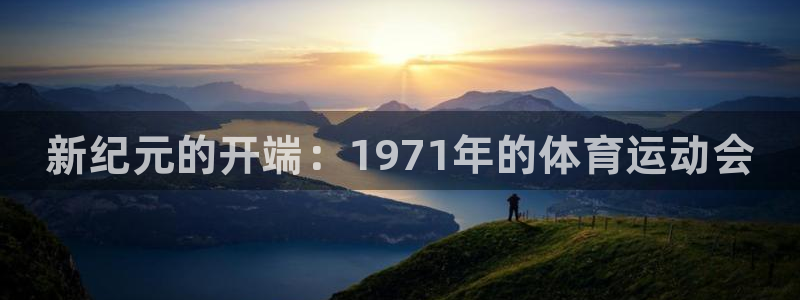 欧亿体育官方平台体育：新纪元的开端：1971年的体育