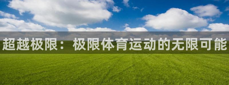 欧亿体育官方正版app代理：超越极限：极限体育运动的无限可能