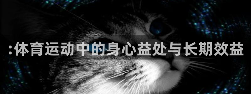 欧亿体育官方正版app集团：:体育运动中的身心益处与长期效益