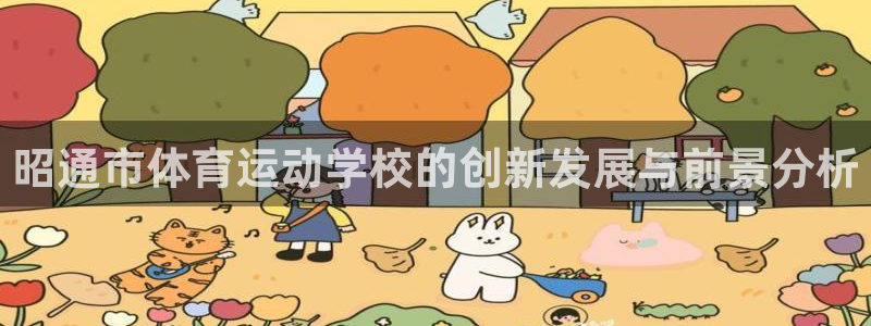 oety欧亿体育官网下载招商电话：昭通市体育运动学校的创新发