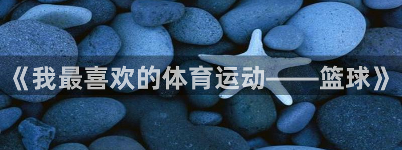 欧亿体育官方正版app娱乐首页网站大全：《我最喜欢的体育运动