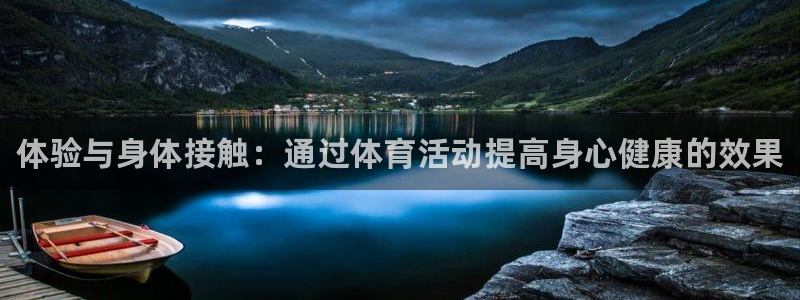 欧亿体育官方正版app娱乐网站：体验与身体接触：通过体育活动